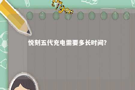 悦刻五代充电需要多长时间？ 