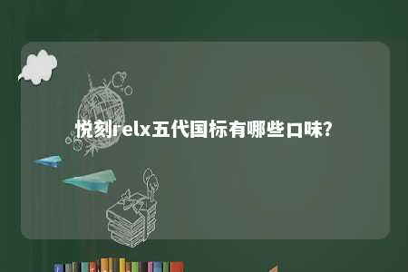 悦刻relx五代国标有哪些口味？ 